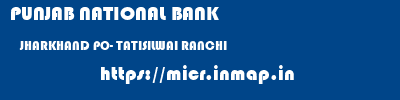 PUNJAB NATIONAL BANK  JHARKHAND PO- TATISILWAI RANCHI   micr code